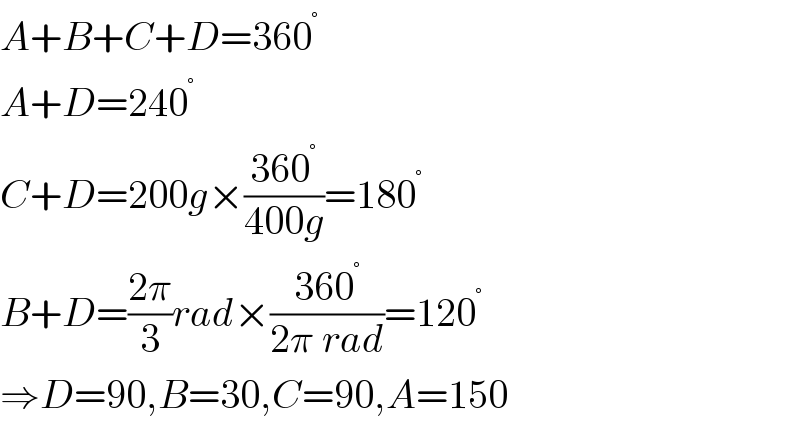 A+B+C+D=360^°   A+D=240^°   C+D=200g×((360^° )/(400g))=180^°   B+D=((2π)/3)rad×((360^° )/(2π rad))=120^°   ⇒D=90,B=30,C=90,A=150  