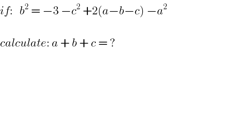 if:   b^2  = −3 −c^2  +2(a−b−c) −a^2     calculate: a + b + c = ?  