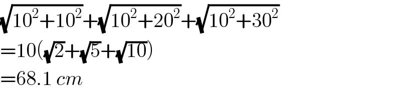 (√(10^2 +10^2 ))+(√(10^2 +20^2 ))+(√(10^2 +30^2 ))  =10((√2)+(√5)+(√(10)))  =68.1 cm  