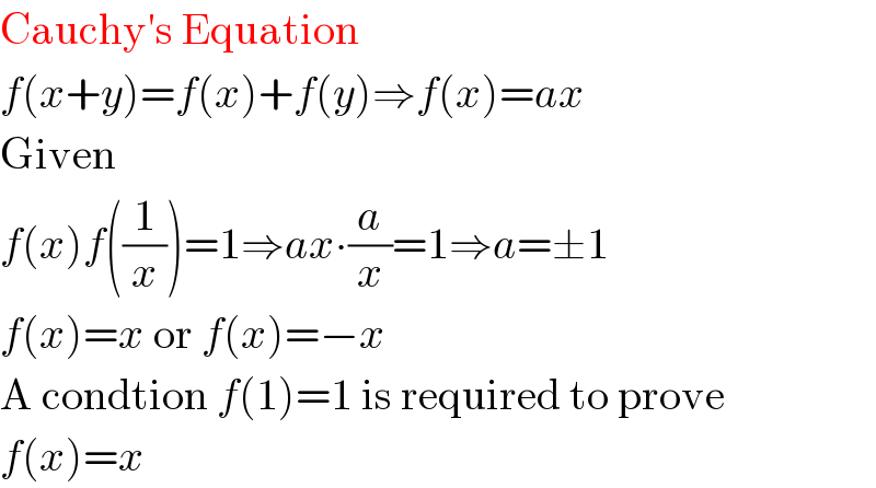 Cauchy′s Equation  f(x+y)=f(x)+f(y)⇒f(x)=ax  Given  f(x)f((1/x))=1⇒ax∙(a/x)=1⇒a=±1  f(x)=x or f(x)=−x  A condtion f(1)=1 is required to prove  f(x)=x  