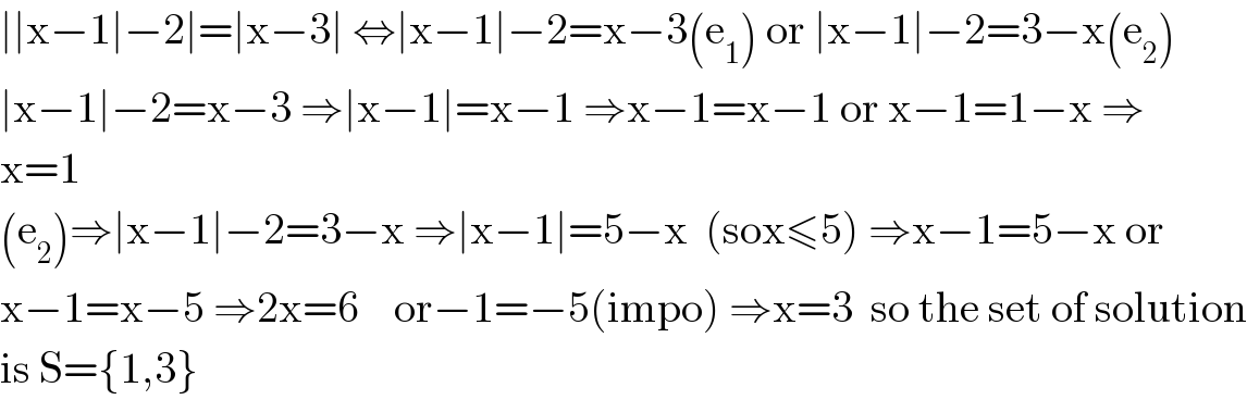 ∣∣x−1∣−2∣=∣x−3∣ ⇔∣x−1∣−2=x−3(e_1 ) or ∣x−1∣−2=3−x(e_2 )  ∣x−1∣−2=x−3 ⇒∣x−1∣=x−1 ⇒x−1=x−1 or x−1=1−x ⇒  x=1  (e_2 )⇒∣x−1∣−2=3−x ⇒∣x−1∣=5−x  (sox≤5) ⇒x−1=5−x or  x−1=x−5 ⇒2x=6    or−1=−5(impo) ⇒x=3  so the set of solution  is S={1,3}  