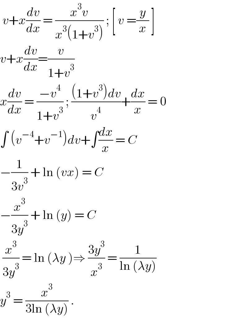  v+x(dv/dx) = ((x^3 v)/(x^3 (1+v^3 ))) ; [ v =(y/x) ]   v+x(dv/dx)=(v/(1+v^3 ))  x(dv/dx) = ((−v^4 )/(1+v^3 )) ; (((1+v^3 )dv)/v^4 )+(dx/x) = 0  ∫ (v^(−4) +v^(−1) )dv+∫(dx/x) = C  −(1/(3v^3 )) + ln (vx) = C  −(x^3 /(3y^3 )) + ln (y) = C    (x^3 /(3y^3 )) = ln (λy )⇒ ((3y^3 )/x^3 ) = (1/(ln (λy)))  y^3  = (x^3 /(3ln (λy))) .    