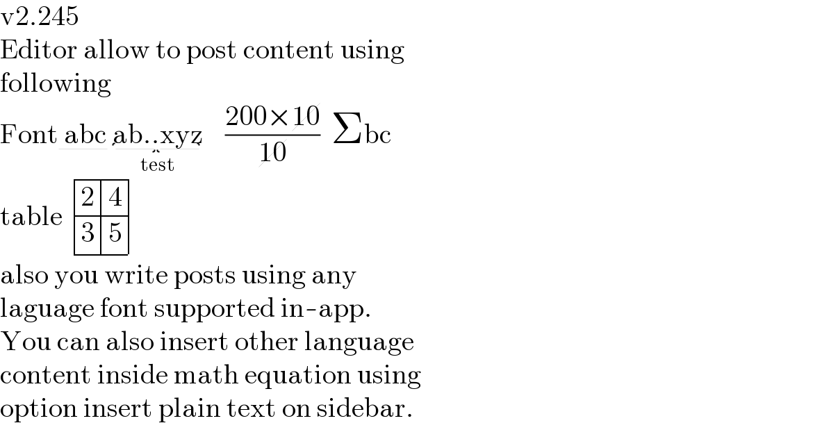 v2.245  Editor allow to post content using  following  Font abc ab..xyz_(test)     ((200×10)/(10))  Σbc  table  determinant ((2,4),(3,5))  also you write posts using any  laguage font supported in-app.  You can also insert other language  content inside math equation using  option insert plain text on sidebar.  