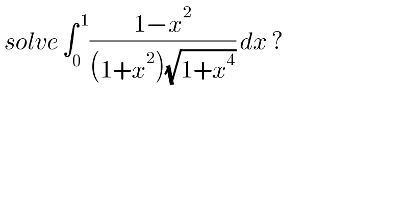  solve ∫_0 ^( 1) ((1−x^2 )/((1+x^2 )(√(1+x^4 )))) dx ?   