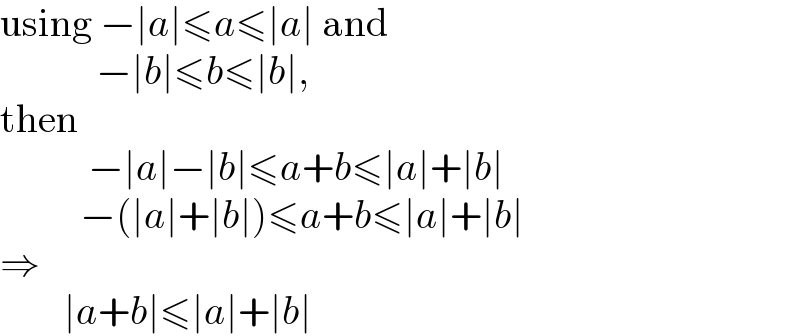 using −∣a∣≤a≤∣a∣ and              −∣b∣≤b≤∣b∣,  then             −∣a∣−∣b∣≤a+b≤∣a∣+∣b∣            −(∣a∣+∣b∣)≤a+b≤∣a∣+∣b∣  ⇒          ∣a+b∣≤∣a∣+∣b∣  