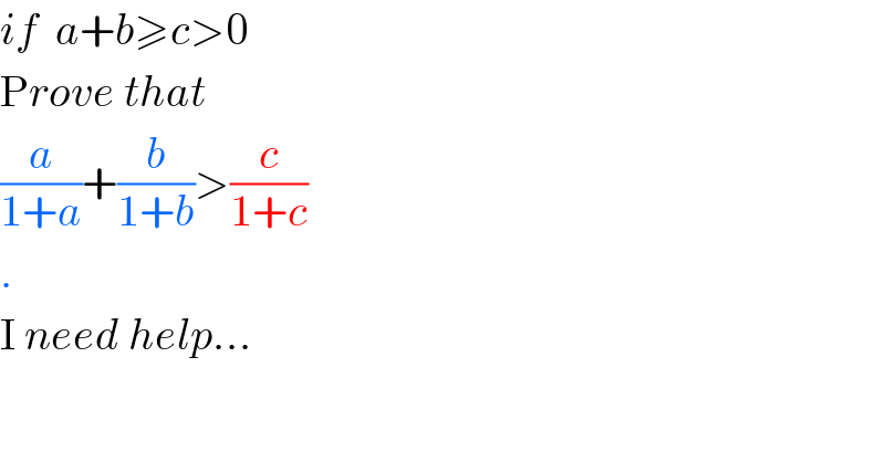 if  a+b≥c>0  Prove that  (a/(1+a))+(b/(1+b))>(c/(1+c))  .  I need help...  