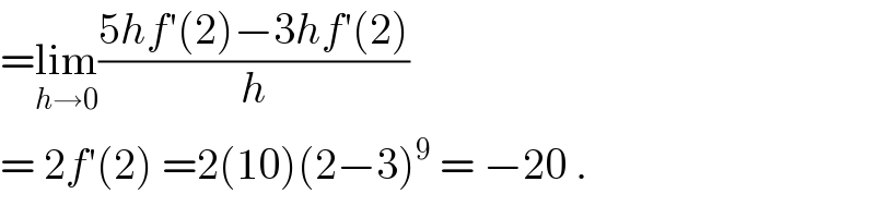 =lim_(h→0) ((5hf′(2)−3hf′(2))/h)  = 2f′(2) =2(10)(2−3)^9  = −20 .  