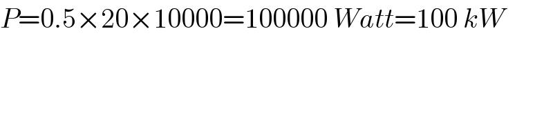 P=0.5×20×10000=100000 Watt=100 kW  