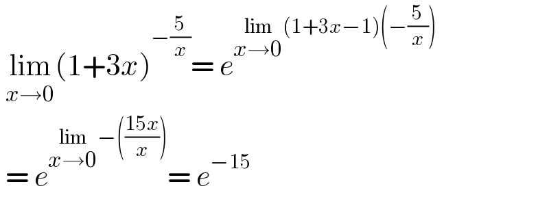  lim_(x→0) (1+3x)^(−(5/x)) = e^(lim_(x→0) (1+3x−1)(−(5/x)))    = e^(lim_(x→0) −(((15x)/x))) = e^(−15)   