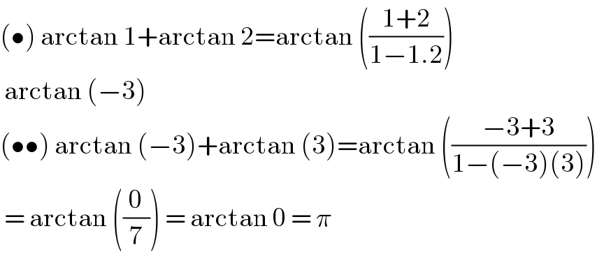 (•) arctan 1+arctan 2=arctan (((1+2)/(1−1.2)))   arctan (−3)  (••) arctan (−3)+arctan (3)=arctan (((−3+3)/(1−(−3)(3))))   = arctan ((0/7)) = arctan 0 = π  
