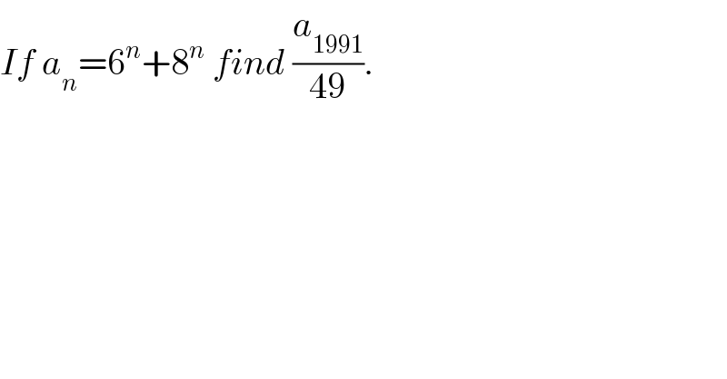 If a_n =6^n +8^n  find (a_(1991) /(49)).  