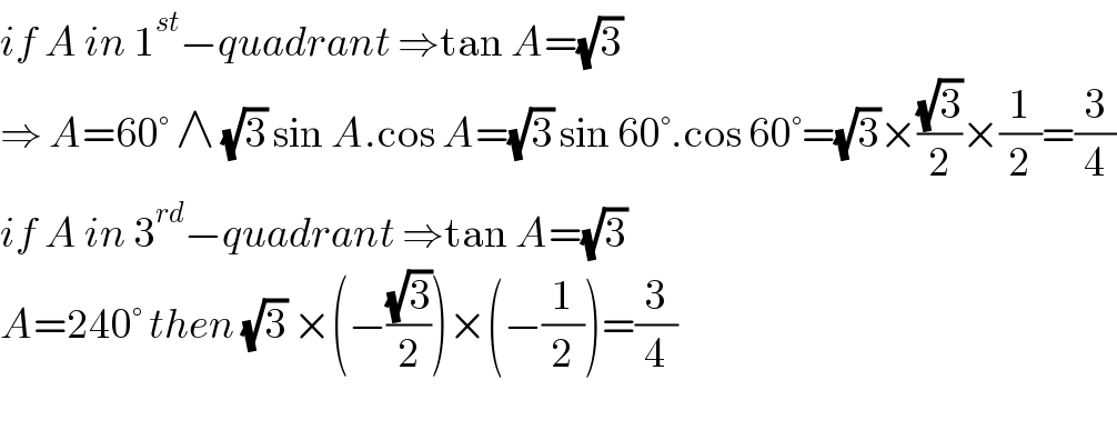 if A in 1^(st) −quadrant ⇒tan A=(√3)  ⇒ A=60° ∧ (√3) sin A.cos A=(√3) sin 60°.cos 60°=(√3)×((√3)/2)×(1/2)=(3/4)  if A in 3^(rd) −quadrant ⇒tan A=(√3)  A=240° then (√3) ×(−((√3)/2))×(−(1/2))=(3/4)    