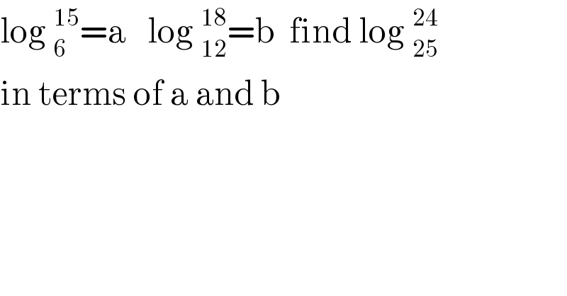 log _6^(15) =a   log _(12)^(18) =b  find log _(25)^(24)   in terms of a and b  