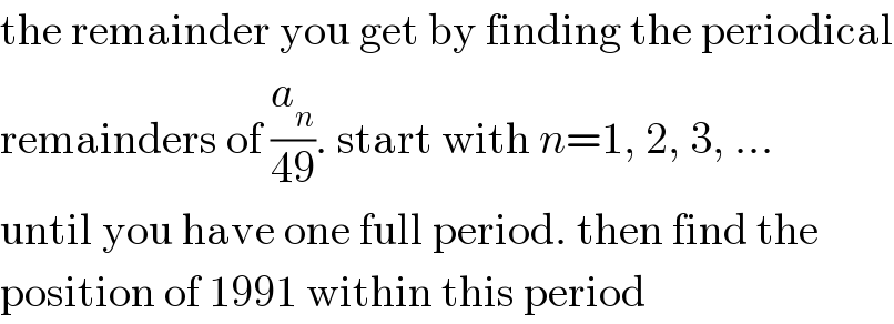the remainder you get by finding the periodical  remainders of (a_n /(49)). start with n=1, 2, 3, ...  until you have one full period. then find the  position of 1991 within this period  