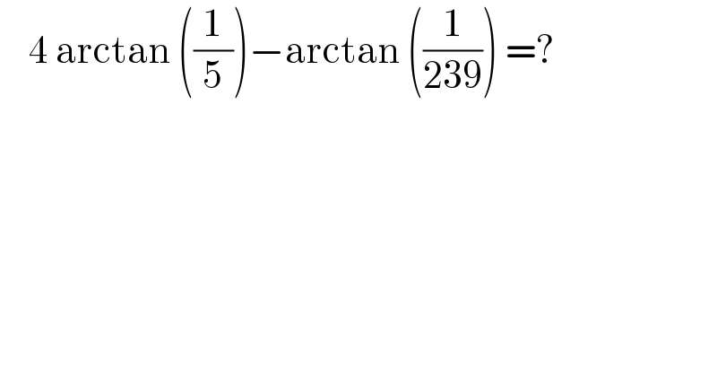     4 arctan ((1/5))−arctan ((1/(239))) =?  