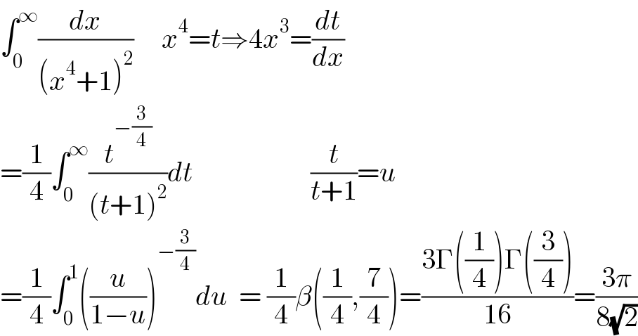 ∫_0 ^∞ (dx/((x^4 +1)^2 ))     x^4 =t⇒4x^3 =(dt/dx)  =(1/4)∫_0 ^∞ (t^(−(3/4)) /((t+1)^2 ))dt                     (t/(t+1))=u  =(1/4)∫_0 ^1 ((u/(1−u)))^(−(3/4)) du  = (1/4)β((1/4),(7/4))=((3Γ((1/4))Γ((3/4)))/(16))=((3π)/(8(√2)))  