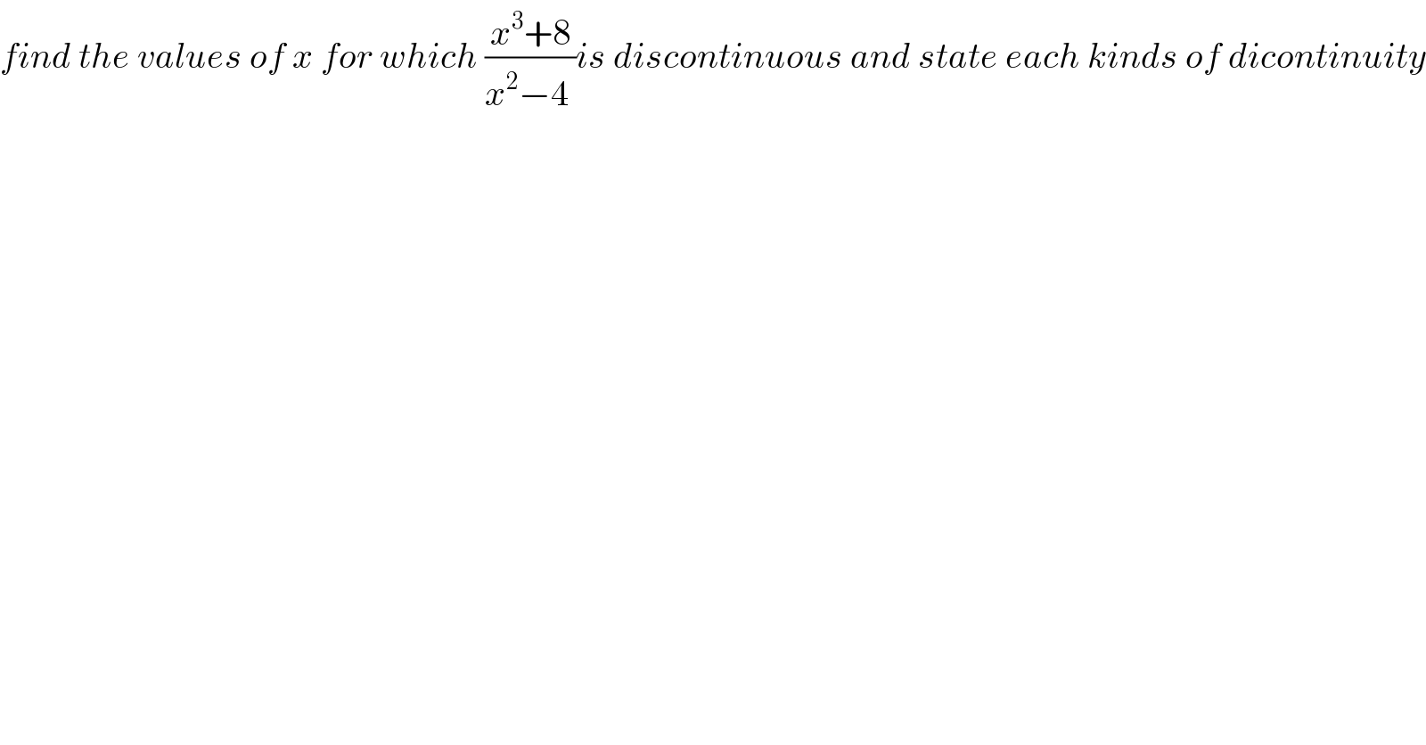 find the values of x for which ((x^3 +8)/(x^2 −4 ))is discontinuous and state each kinds of dicontinuity  