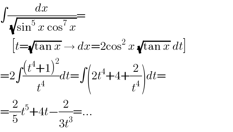 ∫(dx/( (√(sin^5  x cos^7  x))))=       [t=(√(tan x)) → dx=2cos^2  x (√(tan x)) dt]  =2∫(((t^4 +1)^2 )/t^4 )dt=∫(2t^4 +4+(2/t^4 ))dt=  =(2/5)t^5 +4t−(2/(3t^3 ))=...  
