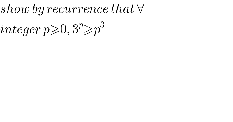 show by recurrence that ∀  integer p≥0, 3^p ≥p^3   
