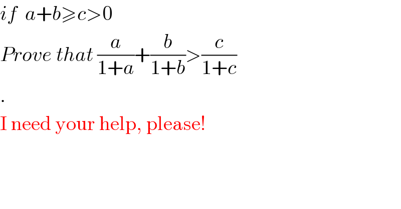 if  a+b≥c>0  Prove that (a/(1+a))+(b/(1+b))>(c/(1+c))  .  I need your help, please!  