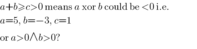 a+b≥c>0 means a xor b could be <0 i.e.  a=5, b=−3, c=1  or a>0∧b>0?  