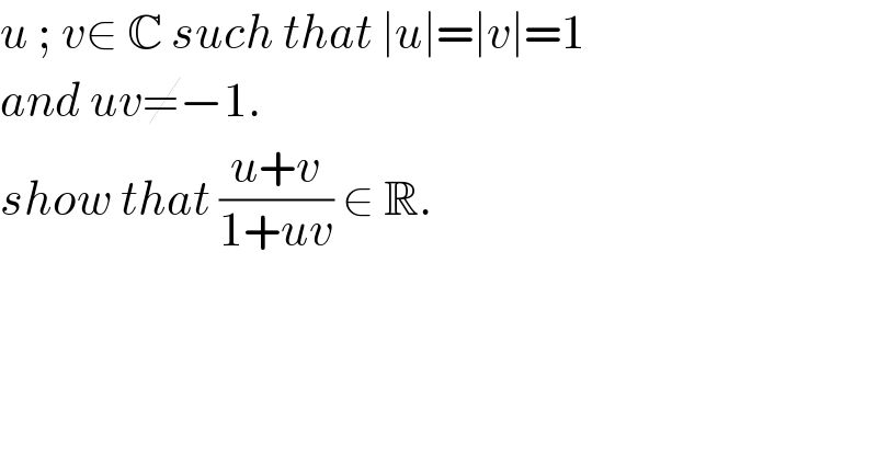 u ; v∈ C such that ∣u∣=∣v∣=1  and uv≠−1.  show that ((u+v)/(1+uv)) ∈ R.  