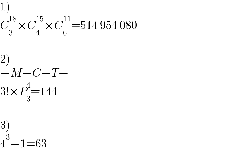 1)  C_3 ^(18) ×C_4 ^(15) ×C_6 ^(11) =514 954 080    2)  −M−C−T−  3!×P_3 ^4 =144    3)  4^3 −1=63  
