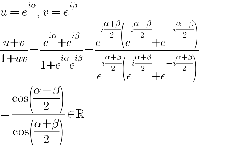 u = e^(iα) , v = e^(iβ)   ((u+v)/(1+uv)) = ((e^(iα) +e^(iβ) )/(1+e^(iα) e^(iβ) )) = ((e^(i((α+β)/2)) (e^(i((α−β)/2)) +e^(−i((α−β)/2)) ))/(e^(i((α+β)/2)) (e^(i((α+β)/2)) +e^(−i((α+β)/2)) )))  = ((cos(((α−β)/2)))/(cos(((α+β)/2)))) ∈R  