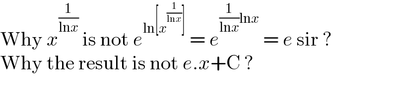 Why x^(1/(lnx))  is not e^(ln[x^(1/(lnx)) ])  = e^((1/(lnx))lnx)  = e sir ?  Why the result is not e.x+C ?  