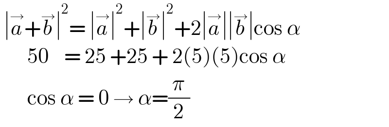  ∣a^→ +b^→ ∣^2 = ∣a^→ ∣^2 +∣b^→ ∣^2 +2∣a^→ ∣∣b^→ ∣cos α          50    = 25 +25 + 2(5)(5)cos α         cos α = 0 → α=(π/2)  