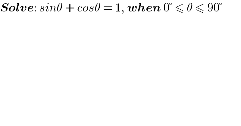 Solve: sinθ + cosθ = 1, when 0° ≤ θ ≤ 90°  