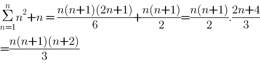 Σ_(n=1) ^n n^2 +n = ((n(n+1)(2n+1))/6)+((n(n+1))/2)=((n(n+1))/2).((2n+4)/3)  =((n(n+1)(n+2))/3)  