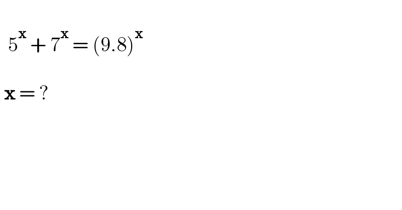      5^x  + 7^x  = (9.8)^x       x = ?     