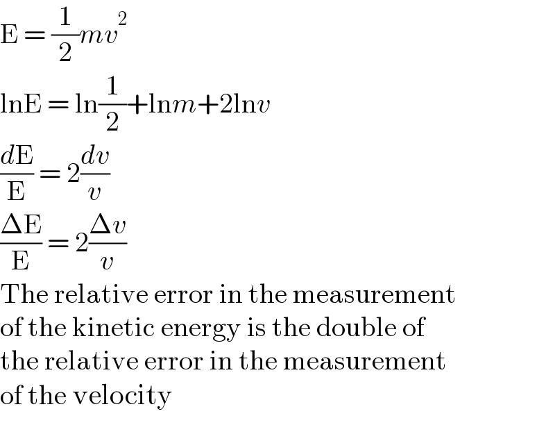 E = (1/2)mv^2   lnE = ln(1/2)+lnm+2lnv  (dE/E) = 2(dv/v)  ((ΔE)/E) = 2((Δv)/v)  The relative error in the measurement  of the kinetic energy is the double of  the relative error in the measurement  of the velocity  