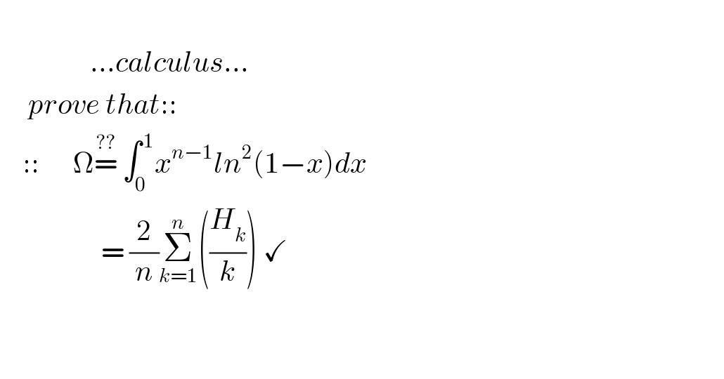                       ...calculus...       prove that::      ::      Ω=^(??)  ∫_0 ^( 1) x^(n−1) ln^2 (1−x)dx                    = (2/n)Σ_(k=1) ^n ((H_k /k)) ✓         
