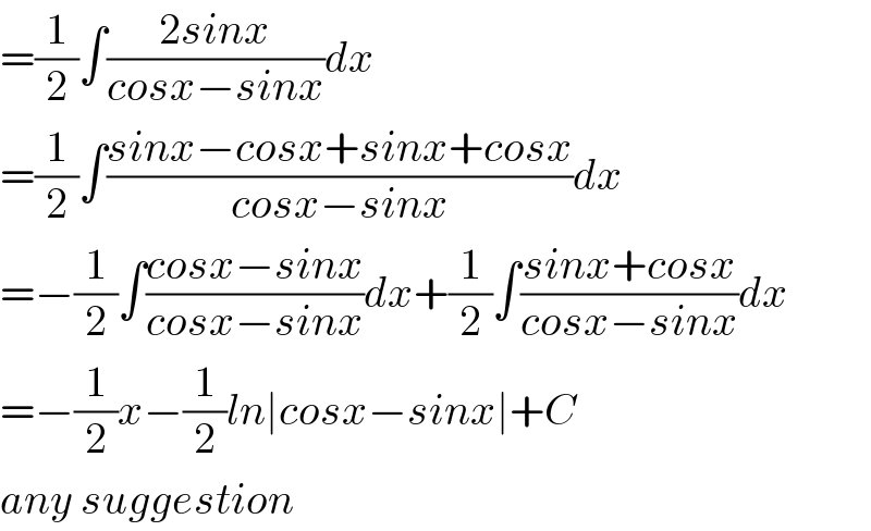 =(1/2)∫((2sinx)/(cosx−sinx))dx  =(1/2)∫((sinx−cosx+sinx+cosx)/(cosx−sinx))dx  =−(1/2)∫((cosx−sinx)/(cosx−sinx))dx+(1/2)∫((sinx+cosx)/(cosx−sinx))dx  =−(1/2)x−(1/2)ln∣cosx−sinx∣+C  any suggestion  