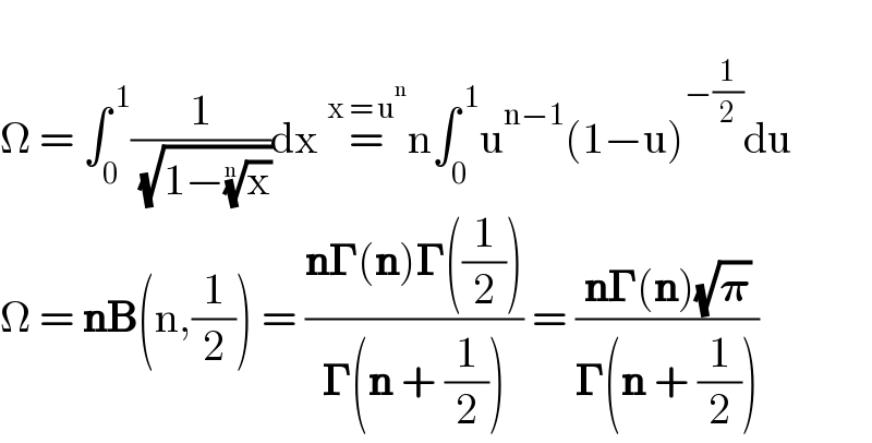   Ω = ∫_0 ^( 1) (1/( (√(1−(x)^(1/n) ))))dx =^(x = u^n ) n∫_0 ^( 1) u^(n−1) (1−u)^(−(1/2)) du   Ω = nB(n,(1/2)) = ((n𝚪(n)𝚪((1/2)))/(𝚪(n + (1/2)))) = ((n𝚪(n)(√𝛑))/(𝚪(n + (1/2))))  