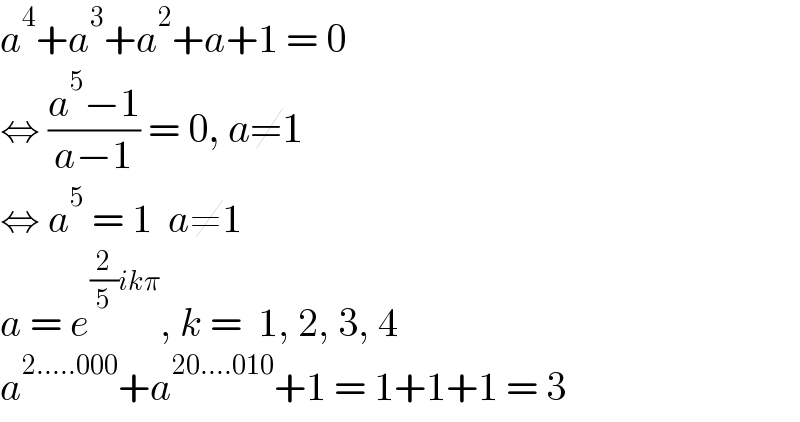 a^4 +a^3 +a^2 +a+1 = 0  ⇔ ((a^5 −1)/(a−1)) = 0, a≠1  ⇔ a^5  = 1  a≠1  a = e^((2/5)ikπ) , k =  1, 2, 3, 4  a^(2.....000) +a^(20....010) +1 = 1+1+1 = 3  