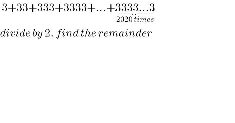  3+33+333+3333+...+3333...3_(2020 times)    divide by 2. find the remainder  
