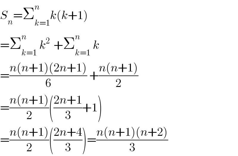 S_n =Σ_(k=1) ^n k(k+1)  =Σ_(k=1) ^n  k^(2 )  +Σ_(k=1) ^n  k  =((n(n+1)(2n+1))/6) +((n(n+1))/2)  =((n(n+1))/2)(((2n+1)/3)+1)  =((n(n+1))/2)(((2n+4)/3))=((n(n+1)(n+2))/3)  