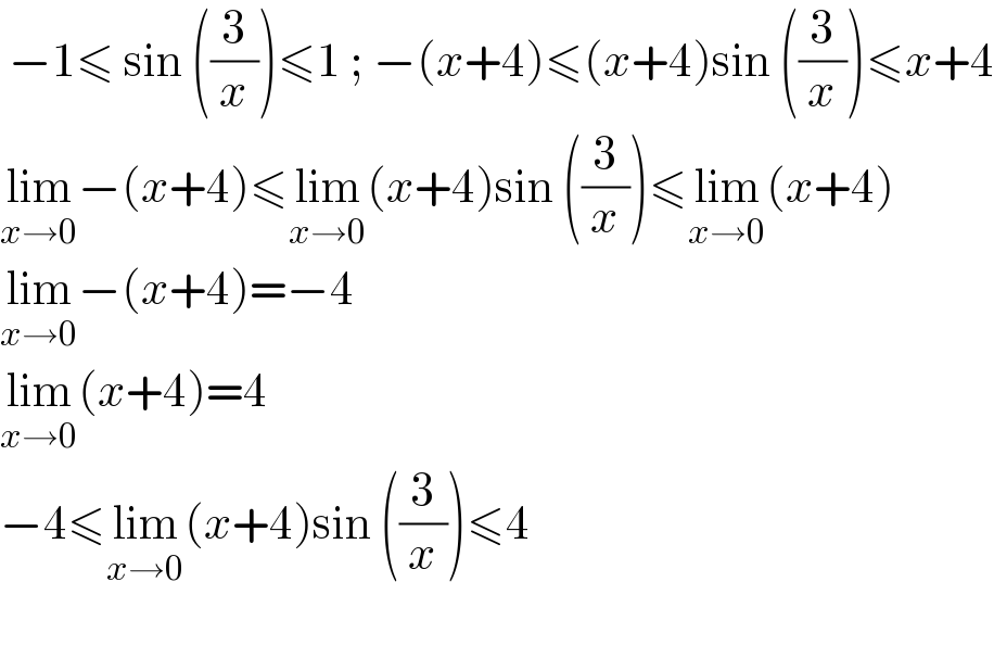  −1≤ sin ((3/x))≤1 ; −(x+4)≤(x+4)sin ((3/x))≤x+4  lim_(x→0) −(x+4)≤lim_(x→0) (x+4)sin ((3/x))≤lim_(x→0) (x+4)  lim_(x→0) −(x+4)=−4  lim_(x→0) (x+4)=4  −4≤lim_(x→0) (x+4)sin ((3/x))≤4     
