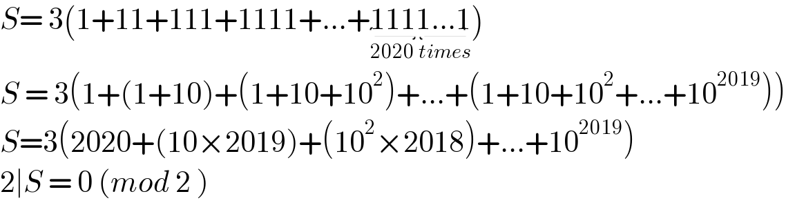 S= 3(1+11+111+1111+...+1111...1_(2020 times) )  S = 3(1+(1+10)+(1+10+10^2 )+...+(1+10+10^2 +...+10^(2019) ))  S=3(2020+(10×2019)+(10^2 ×2018)+...+10^(2019) )  2∣S = 0 (mod 2 )  