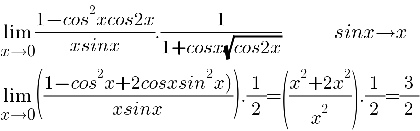 lim_(x→0) ((1−cos^2 xcos2x)/(xsinx)).(1/(1+cosx(√(cos2x))))             sinx→x  lim_(x→0) (((1−cos^2 x+2cosxsin^2 x))/(xsinx))).(1/2)=(((x^2 +2x^2 )/x^2 )).(1/2)=(3/2)  