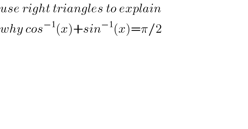 use right triangles to explain  why cos^(−1) (x)+sin^(−1) (x)=π/2  