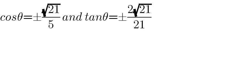 cosθ=±((√(21))/5) and tanθ=±((2(√(21)))/(21))  