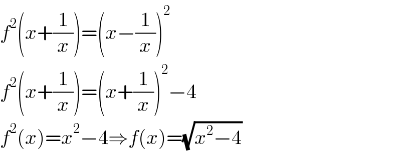 f^2 (x+(1/x))=(x−(1/x))^2   f^2 (x+(1/x))=(x+(1/x))^2 −4  f^2 (x)=x^2 −4⇒f(x)=(√(x^2 −4))  