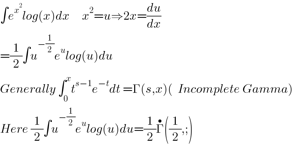 ∫e^x^2  log(x)dx     x^2 =u⇒2x=(du/dx)  =(1/2)∫u^(−(1/2)) e^u log(u)du  Generally ∫_0 ^x t^(s−1) e^(−t) dt =Γ(s,x)(  Incomplete Gamma)  Here (1/2)∫u^(−(1/2)) e^u log(u)du=(1/2)Γ^• ((1/2),;)  