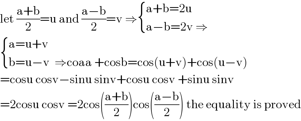 let ((a+b)/2)=u and ((a−b)/2)=v ⇒ { ((a+b=2u)),((a−b=2v ⇒)) :}   { ((a=u+v)),((b=u−v  ⇒coaa +cosb=cos(u+v)+cos(u−v))) :}  =cosu cosv−sinu sinv+cosu cosv +sinu sinv  =2cosu cosv =2cos(((a+b)/2))cos(((a−b)/2)) the equality is proved  