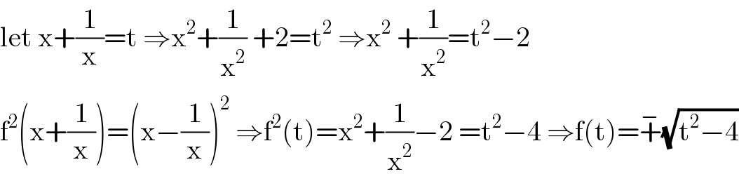 let x+(1/x)=t ⇒x^2 +(1/x^2 ) +2=t^2  ⇒x^2  +(1/x^2 )=t^2 −2  f^2 (x+(1/x))=(x−(1/x))^2  ⇒f^2 (t)=x^2 +(1/x^2 )−2 =t^2 −4 ⇒f(t)=+^− (√(t^2 −4))  