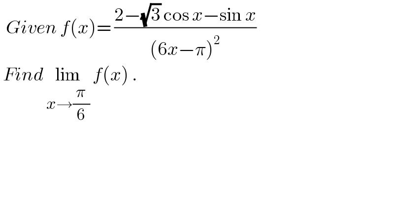   Given f(x)= ((2−(√3) cos x−sin x)/((6x−π)^2 ))   Find lim_(x→(π/6))  f(x) .  